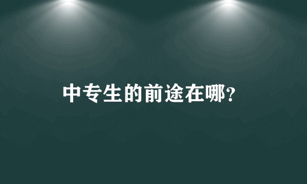 中专生的前途在哪？