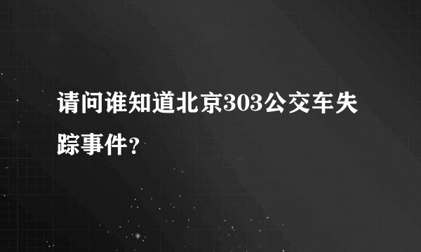 请问谁知道北京303公交车失踪事件？