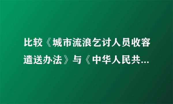比较《城市流浪乞讨人员收容遣送办法》与《中华人民共和国宪法》的法律地位与效力
