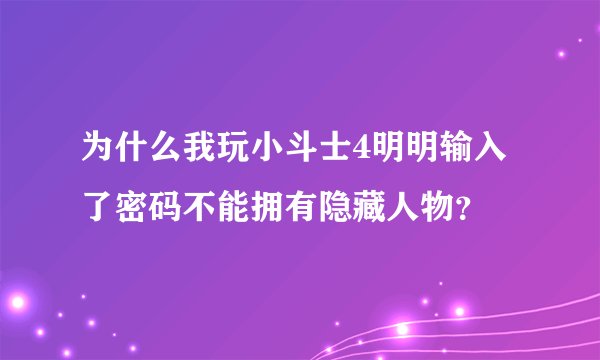 为什么我玩小斗士4明明输入了密码不能拥有隐藏人物？