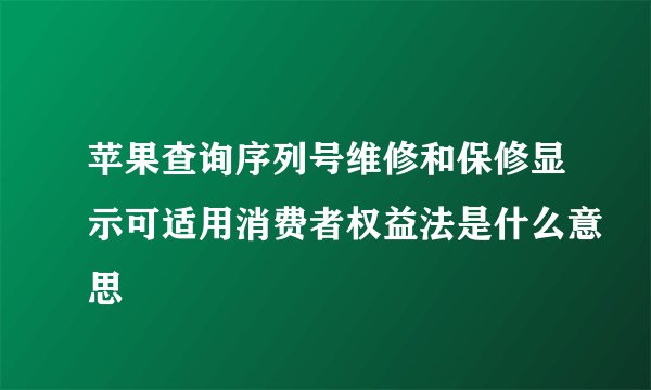 苹果查询序列号维修和保修显示可适用消费者权益法是什么意思