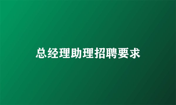 总经理助理招聘要求