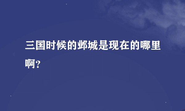三国时候的邺城是现在的哪里啊？