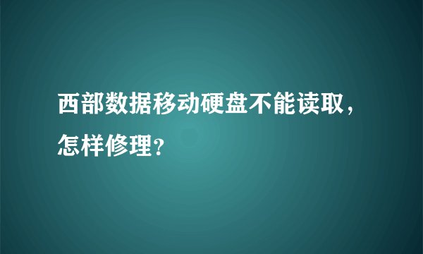 西部数据移动硬盘不能读取，怎样修理？