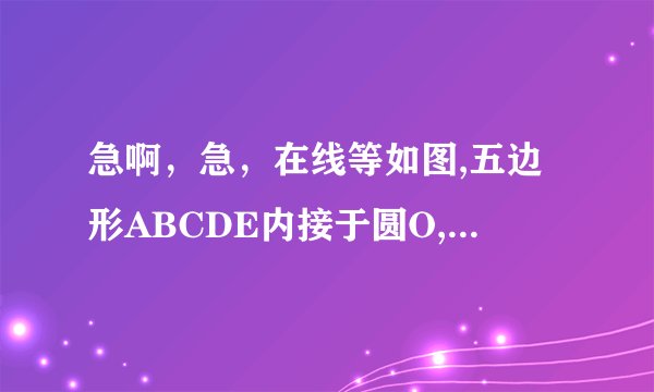 急啊，急，在线等如图,五边形ABCDE内接于圆O,对角线AD和BE相交于点P.