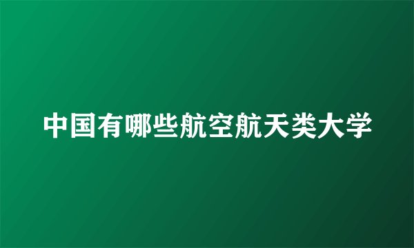 中国有哪些航空航天类大学