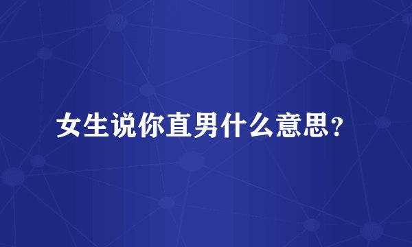 女生说你直男什么意思？