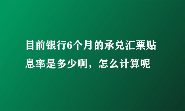 目前银行6个月的承兑汇票贴息率是多少啊，怎么计算呢