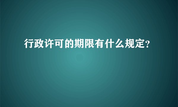 行政许可的期限有什么规定？
