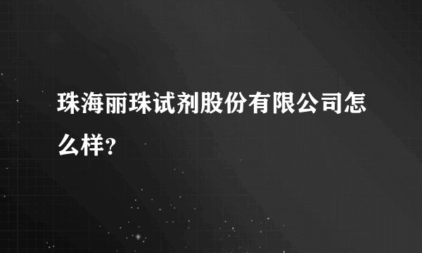 珠海丽珠试剂股份有限公司怎么样？