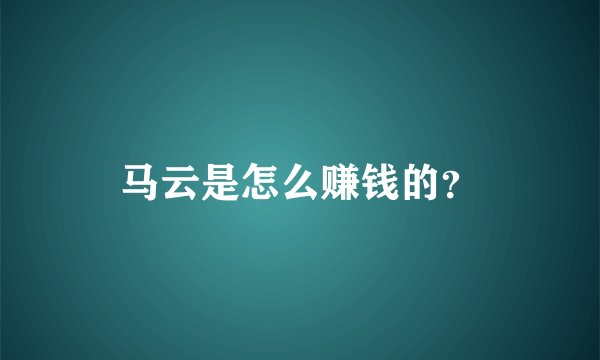 马云是怎么赚钱的？