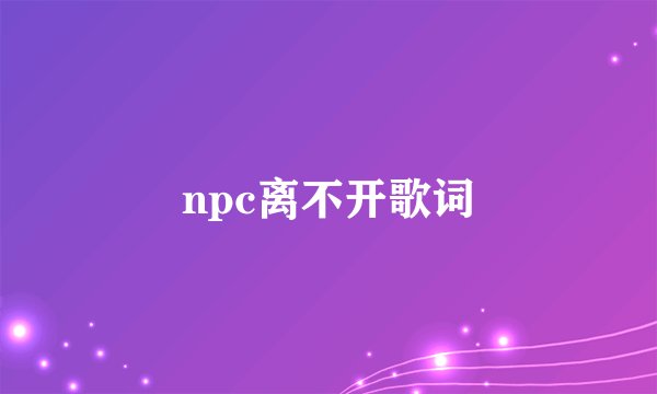 npc离不开歌词