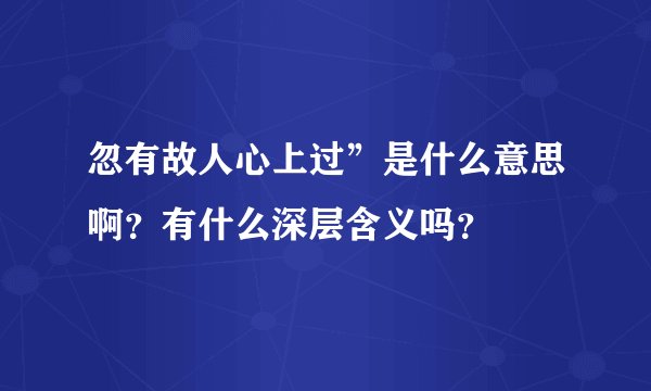 忽有故人心上过”是什么意思啊？有什么深层含义吗？
