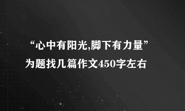 “心中有阳光,脚下有力量”为题找几篇作文450字左右