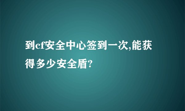 到cf安全中心签到一次,能获得多少安全盾?
