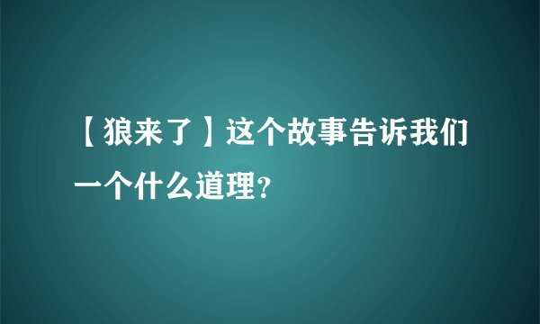 【狼来了】这个故事告诉我们一个什么道理?