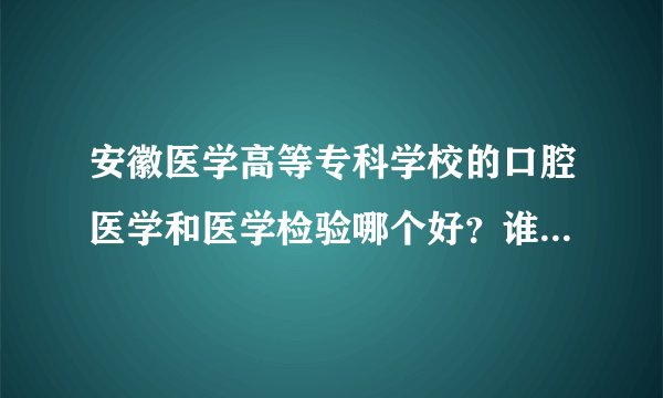 安徽医学高等专科学校的口腔医学和医学检验哪个好？谁可以专升本？