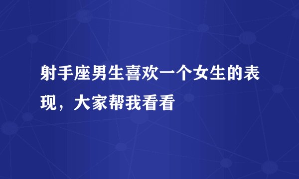 射手座男生喜欢一个女生的表现，大家帮我看看