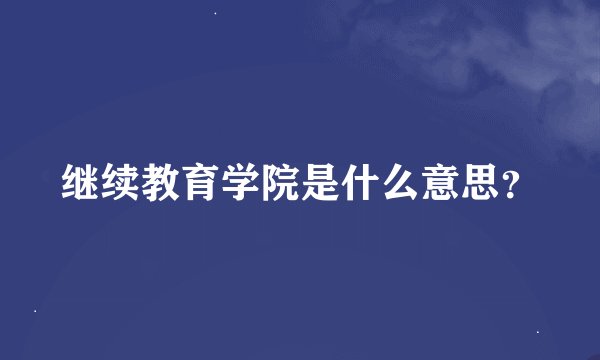 继续教育学院是什么意思？