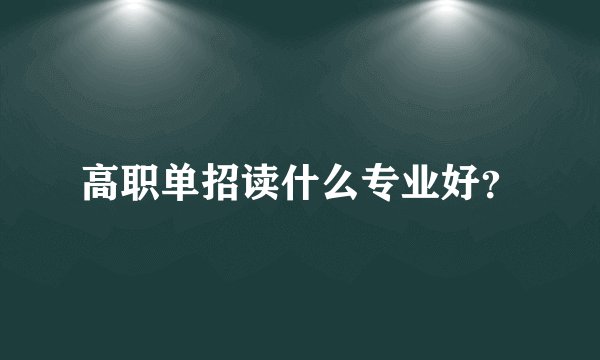 高职单招读什么专业好？