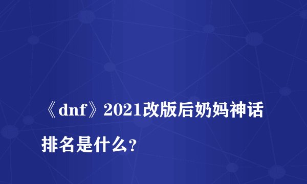 
《dnf》2021改版后奶妈神话排名是什么？

