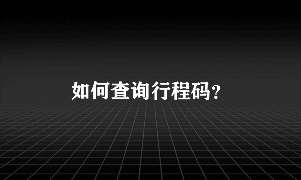 如何查询行程码？