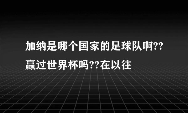 加纳是哪个国家的足球队啊??赢过世界杯吗??在以往