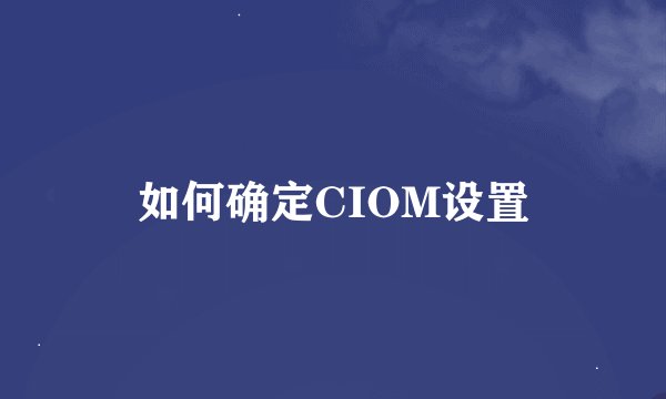 如何确定CIOM设置