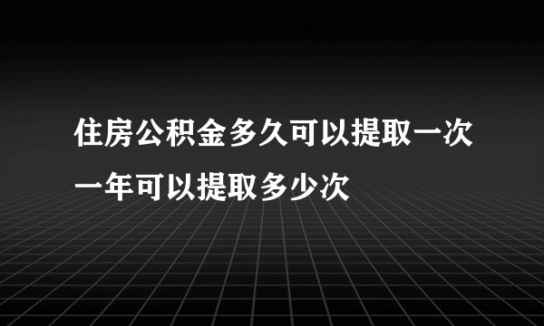 住房公积金多久可以提取一次一年可以提取多少次