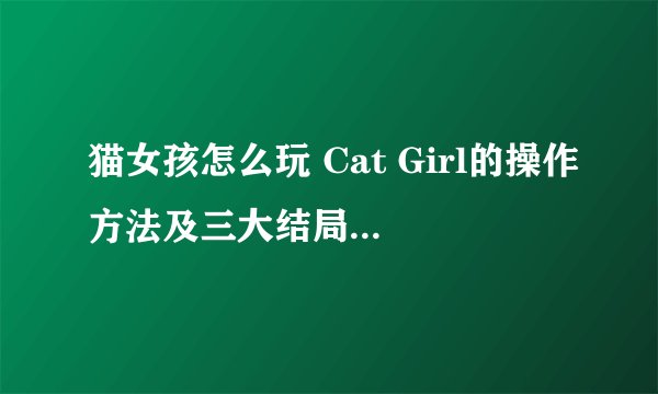 猫女孩怎么玩 Cat Girl的操作方法及三大结局触发攻略