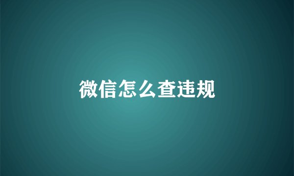 微信怎么查违规