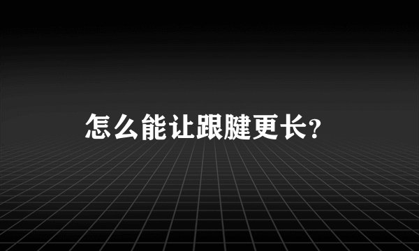 怎么能让跟腱更长？