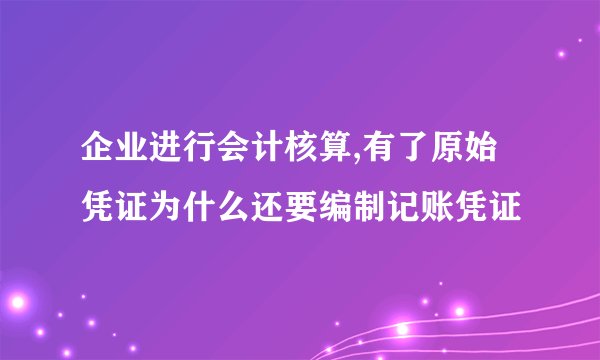 企业进行会计核算,有了原始凭证为什么还要编制记账凭证