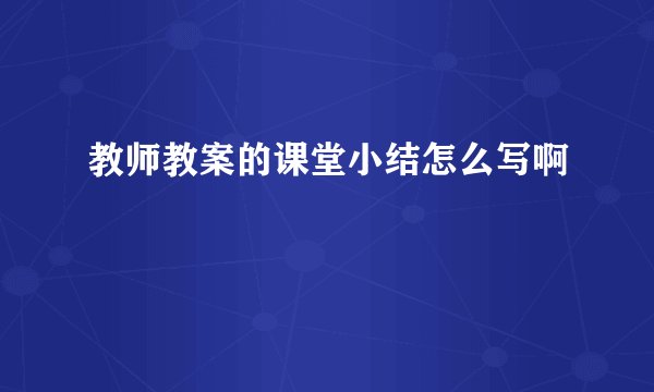 教师教案的课堂小结怎么写啊