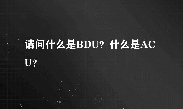 请问什么是BDU？什么是ACU？