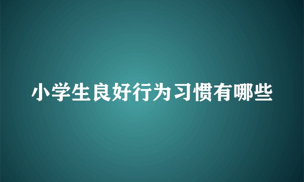 小学生良好行为习惯有哪些
