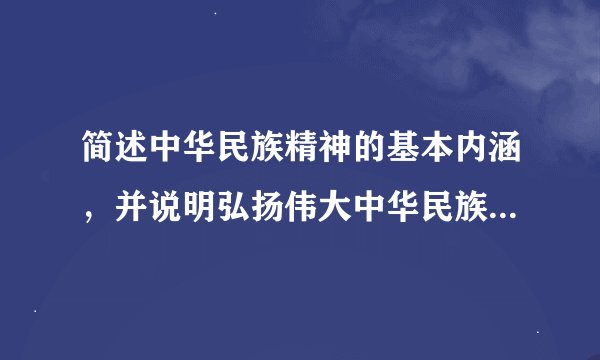 简述中华民族精神的基本内涵，并说明弘扬伟大中华民族精神的重要意义。