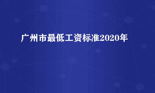 广州市最低工资标准2020年