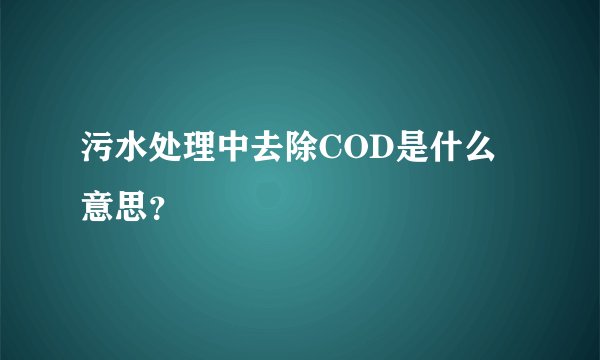 污水处理中去除COD是什么意思？