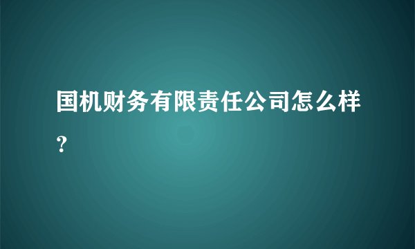 国机财务有限责任公司怎么样？