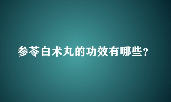 参苓白术丸的功效有哪些？