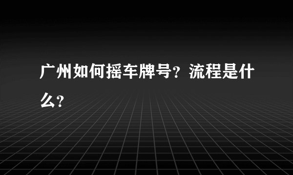 广州如何摇车牌号？流程是什么？