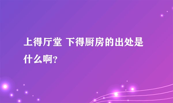 上得厅堂 下得厨房的出处是什么啊？