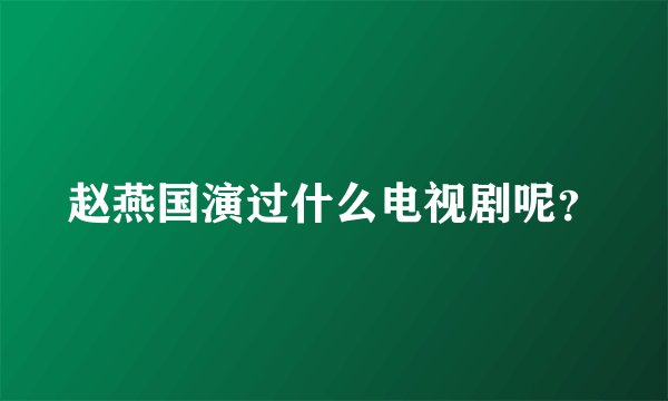 赵燕国演过什么电视剧呢？