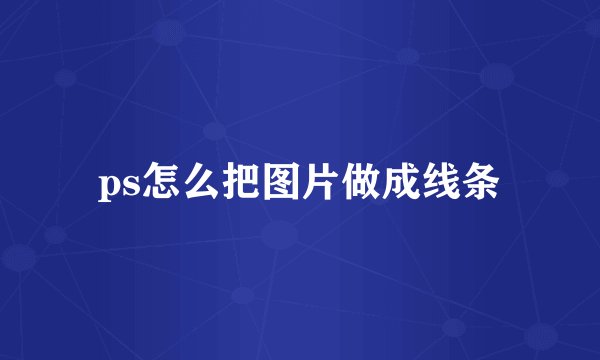 ps怎么把图片做成线条