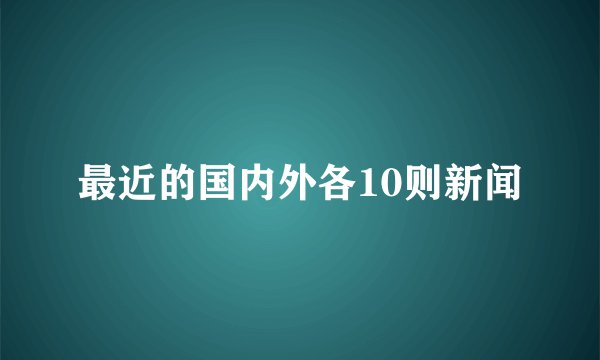 最近的国内外各10则新闻