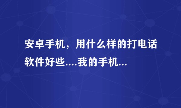 安卓手机，用什么样的打电话软件好些....我的手机系统为2.1的索爱。。。希望大家介绍下