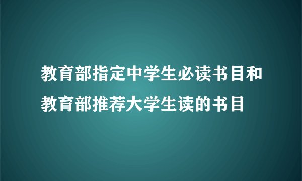 教育部指定中学生必读书目和教育部推荐大学生读的书目