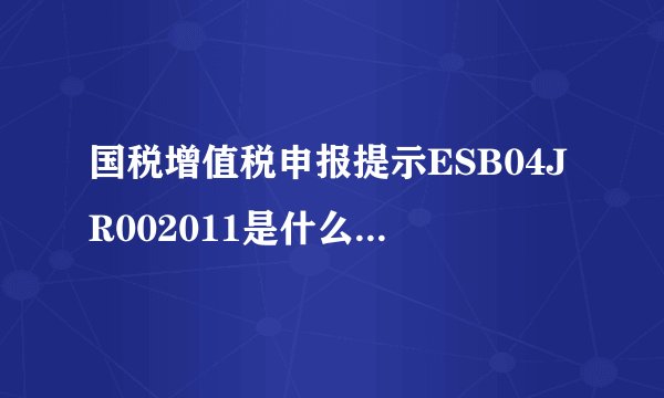 国税增值税申报提示ESB04JR002011是什么意思？申报期2