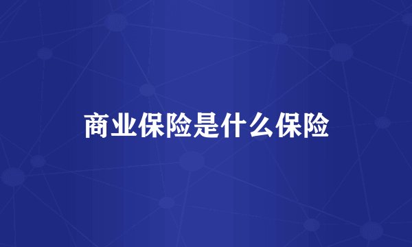 商业保险是什么保险